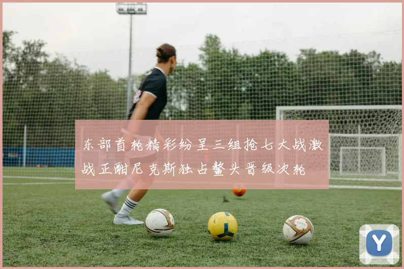 东部首轮精彩纷呈三组抢七大战激战正酣尼克斯独占鳌头晋级次轮